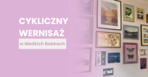Żywa Galeria w Słodkich Babkach – już 13 sierpnia zapraszamy na wyjątkowy wernisaż