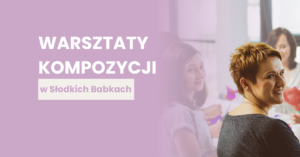 Jak zacząć widzieć więcej? Wspominamy warsztaty kompozycji w Słodkich Babkach